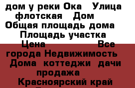 дом у реки Ока › Улица ­ флотская › Дом ­ 36 › Общая площадь дома ­ 60 › Площадь участка ­ 15 › Цена ­ 1 300 000 - Все города Недвижимость » Дома, коттеджи, дачи продажа   . Красноярский край,Бородино г.